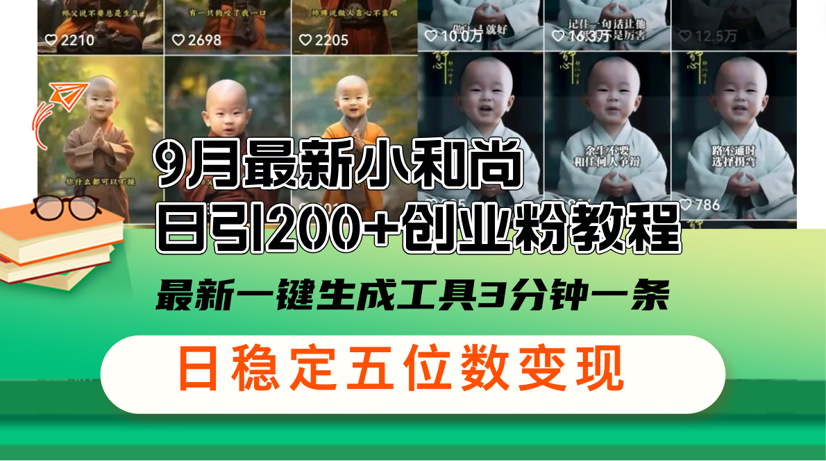 （12552期）9月最新小和尚日引200+创业粉教程，最新一键生成工具3分钟一条，日稳定…-搞砸网络——教你躺赚