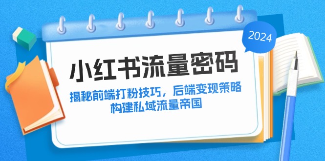 （12510期）小红书流量密码：揭秘前端打粉技巧，后端变现策略，构建私域流量帝国-搞砸网络——教你躺赚
