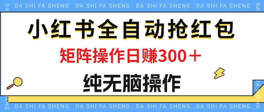 （12151期）最新小红书全自动抢红包，单号一天50＋  矩阵操作日入300＋，纯无脑操作-搞砸网络——教你躺赚