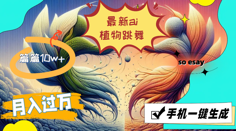 （11925期）最新ai植物跳舞，篇篇10w+，手机一键生成，月入过万-搞砸网络——教你躺赚