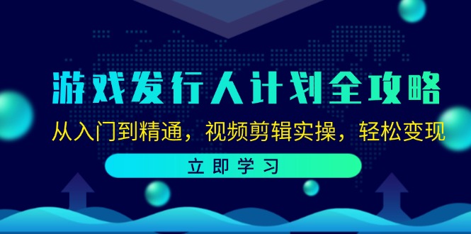 （12478期）游戏发行人计划全攻略：从入门到精通，视频剪辑实操，轻松变现-搞砸网络——教你躺赚