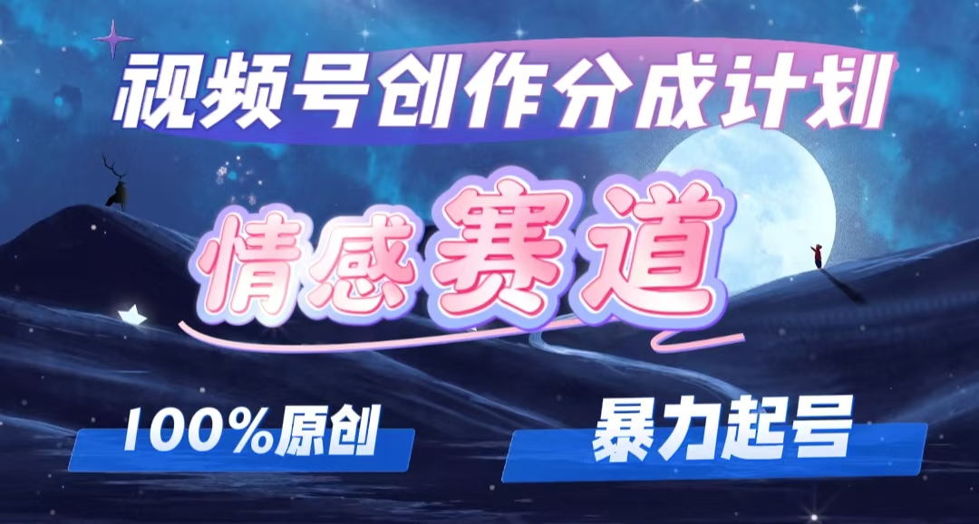 （12342期）详解视频号创作者分成项目之情感赛道，暴力起号，可同步多平台 (附素材)-搞砸网络——教你躺赚