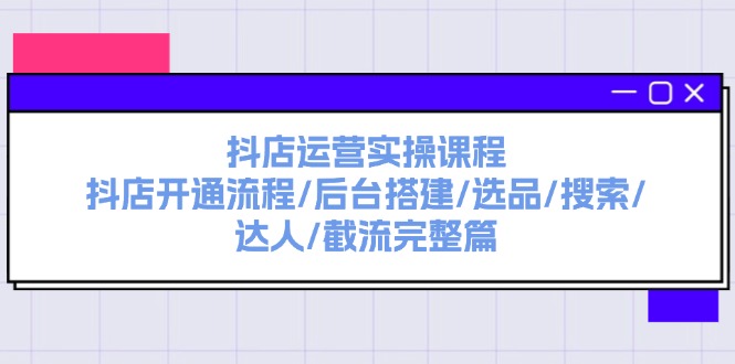 （11783期）抖店运营实操课程：抖店开通流程/后台搭建/选品/搜索/达人/截流完整篇-搞砸网络——教你躺赚