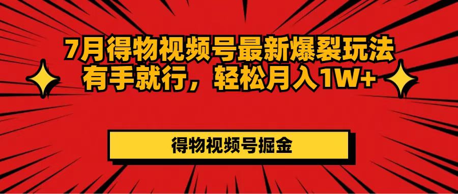 （11816期）7月得物视频号最新爆裂玩法有手就行，轻松月入1W+-搞砸网络——教你躺赚
