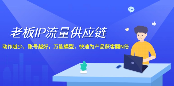 （12077期）老板 IP流量 供应链，动作越少，账号越好，万能模型，快速为产品获客翻N倍-搞砸网络——教你躺赚