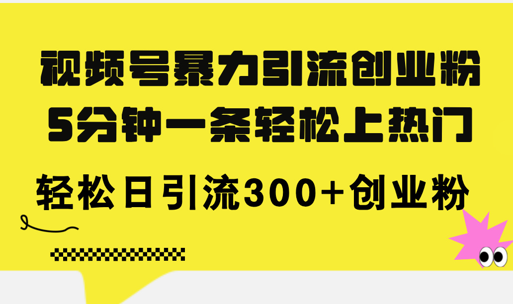 （11754期）视频号暴力引流创业粉，5分钟一条轻松上热门，轻松日引流300+创业粉-搞砸网络——教你躺赚