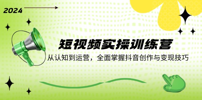 （12309期）短视频实操训练营：从认知到运营，全面掌握抖音创作与变现技巧-搞砸网络——教你躺赚