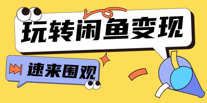 （11933期）从0到1系统玩转闲鱼变现，教你核心选品思维，提升产品曝光及转化率-搞砸网络——教你躺赚