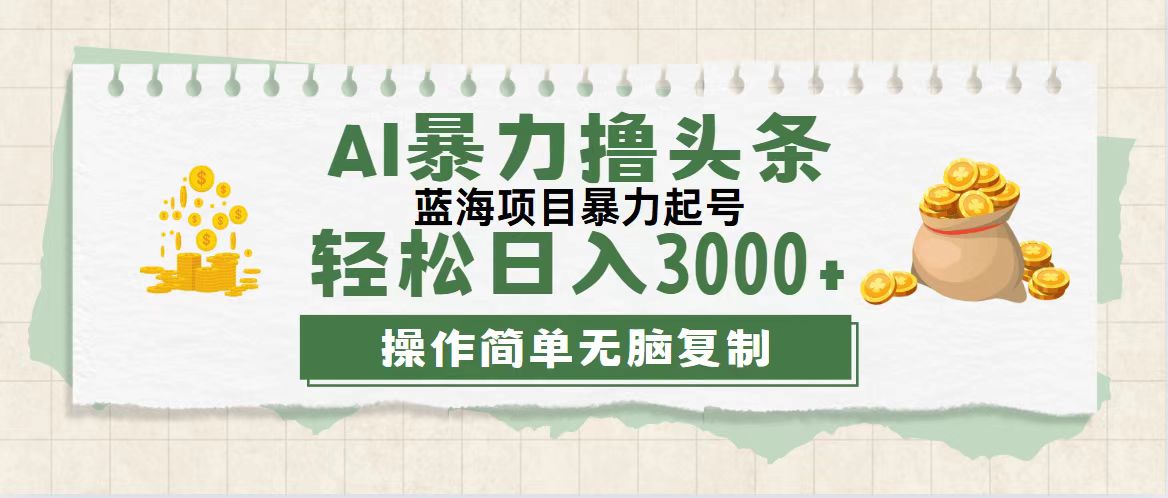 （12122期）最新玩法AI暴力撸头条，零基础也可轻松日入3000+，当天起号，第二天见…-搞砸网络——教你躺赚
