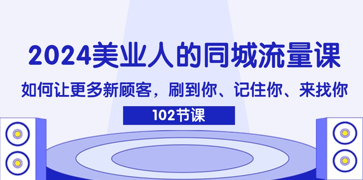 （11918期）2024美业人的同城流量课：如何让更多新顾客，刷到你、记住你、来找你-创新社-资源网-最新项目分享网站-搞砸网络——教你躺赚
