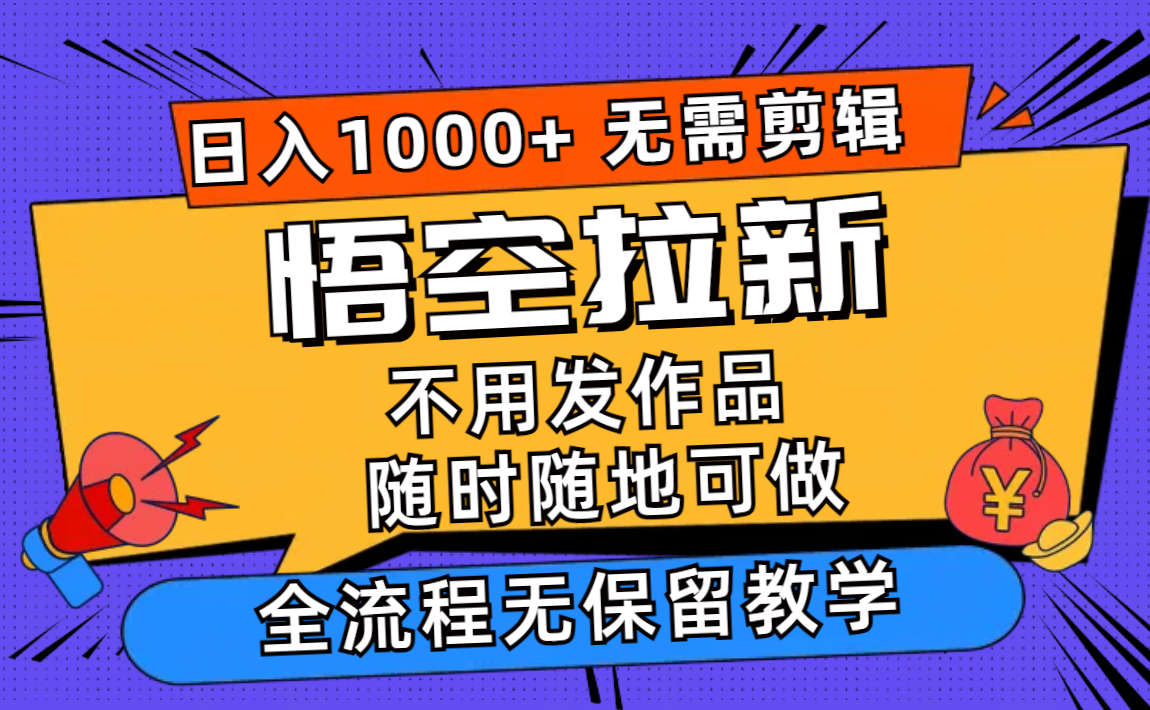 （11830期）悟空拉新日入1000+无需剪辑当天上手，一部手机随时随地可做，全流程无…-搞砸网络——教你躺赚