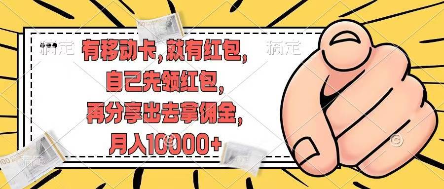（12282期）有移动卡，就有红包，自己先领红包，再分享出去拿佣金，月入10000+-搞砸网络——教你躺赚