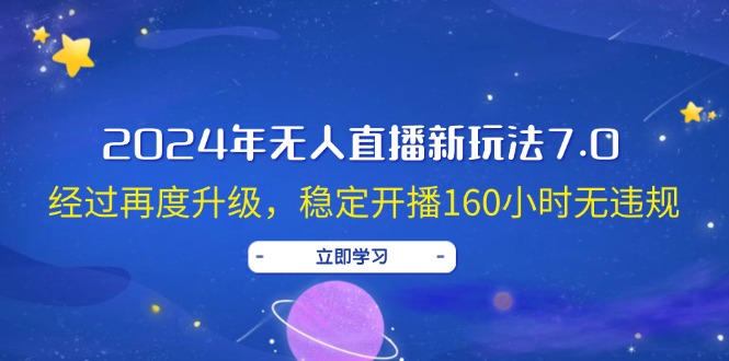 （12341期）2024年无人直播新玩法7.0，经过再度升级，稳定开播160小时无违规，抖音…-搞砸网络——教你躺赚