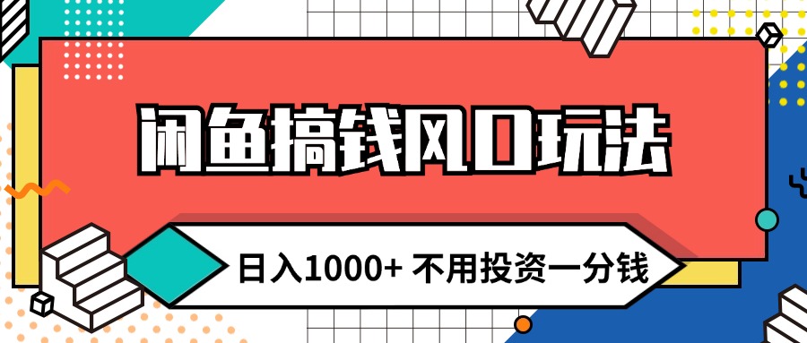 （12112期）闲鱼搞钱风口玩法 日入1000+ 不用投资一分钱 新手小白轻松上手-搞砸网络——教你躺赚