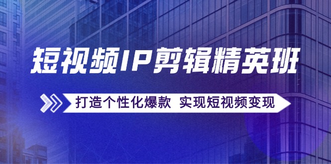 （12274期）短视频IP剪辑精英班：复刻爆款秘籍，打造个性化爆款  实现短视频变现-搞砸网络——教你躺赚