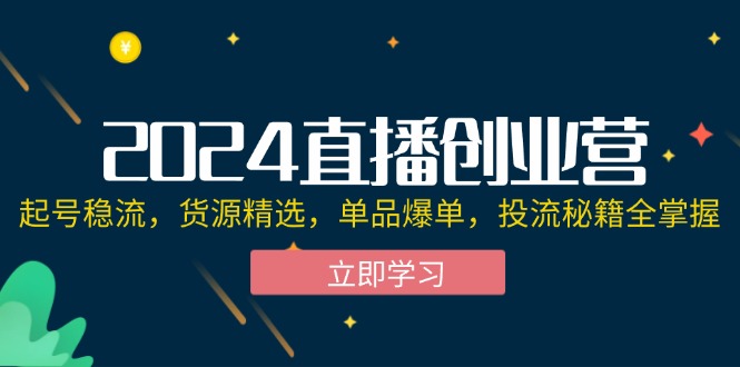 （12308期）2024直播创业营：起号稳流，货源精选，单品爆单，投流秘籍全掌握-搞砸网络——教你躺赚