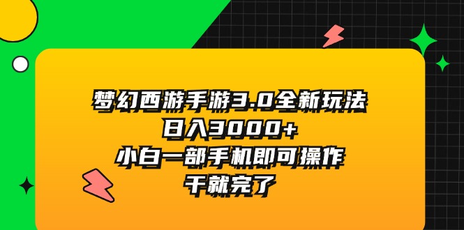 （11804期）梦幻西游手游3.0全新玩法，日入3000+，小白一部手机即可操作，干就完了-搞砸网络——教你躺赚