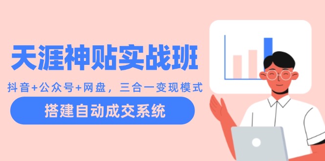 （12534期）天涯神贴实战班：抖音+公众号+网盘，三合一变现模式，搭建自动成交系统-搞砸网络——教你躺赚