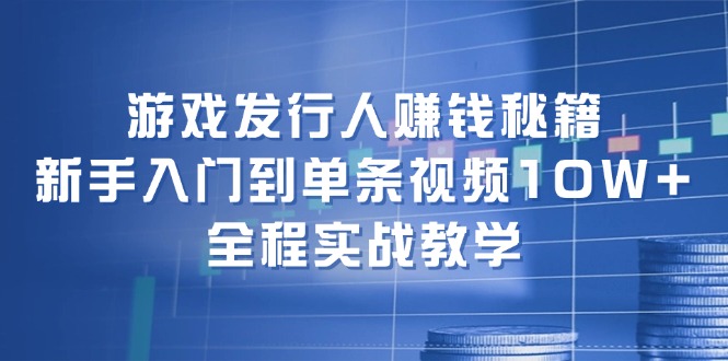 （12336期）游戏发行人赚钱秘籍：新手入门到单条视频10W+，全程实战教学-搞砸网络——教你躺赚