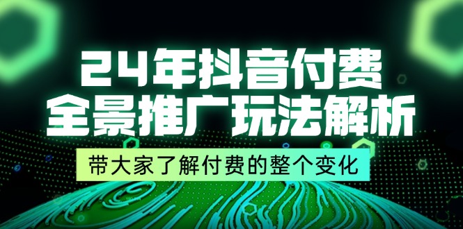 （11801期）24年抖音付费 全景推广玩法解析，带大家了解付费的整个变化 (9节课)-搞砸网络——教你躺赚