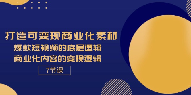 （11829期）打造可变现商业化素材，爆款短视频的底层逻辑，商业化内容的变现逻辑-搞砸网络——教你躺赚
