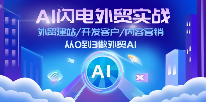 （11780期）AI 闪电外贸实战：外贸建站/开发客户/内容营销/从0到3做外贸AI-搞砸网络——教你躺赚