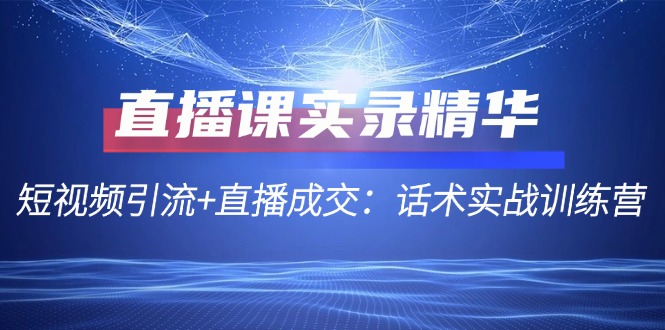 （12519期）直播课实录精华：短视频引流+直播成交：话术实战训练营-搞砸网络——教你躺赚