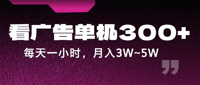 （12142期）蓝海项目，看广告单机300+，每天一个小时，月入3W~5W-搞砸网络——教你躺赚