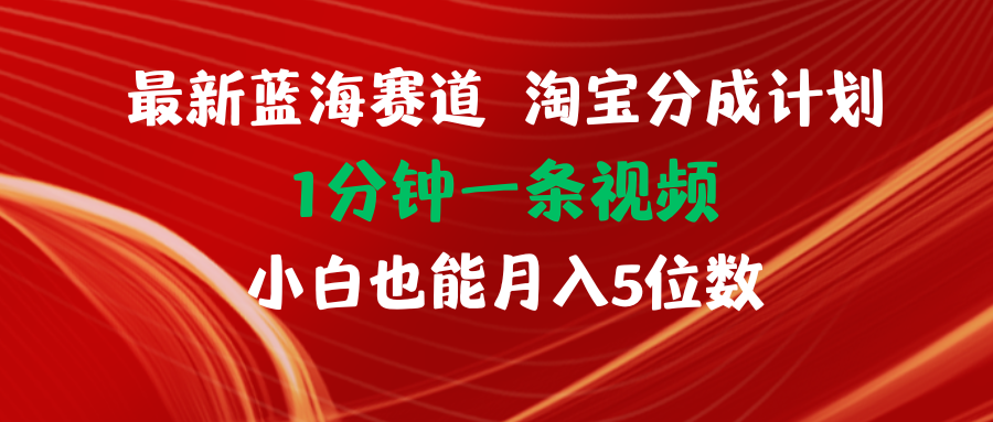 （11882期）最新蓝海项目淘宝分成计划1分钟1条视频小白也能月入五位数-搞砸网络——教你躺赚