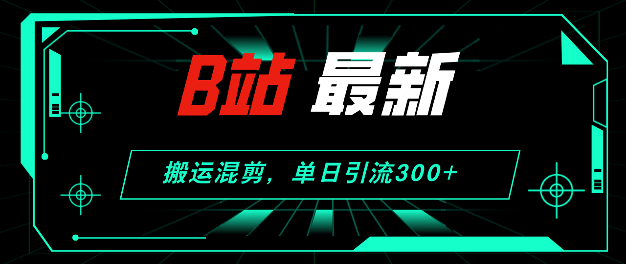 （12085期）B站最新，搬运混剪，单日引流300+创业粉-搞砸网络——教你躺赚
