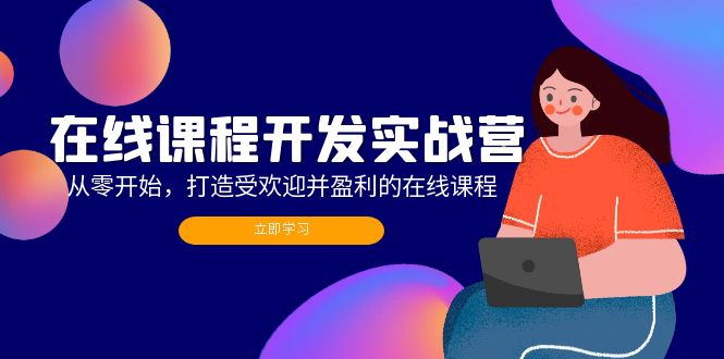 （12493期）在线课程开发实战营：从零开始，打造受欢迎并盈利的在线课程（更新）-搞砸网络——教你躺赚