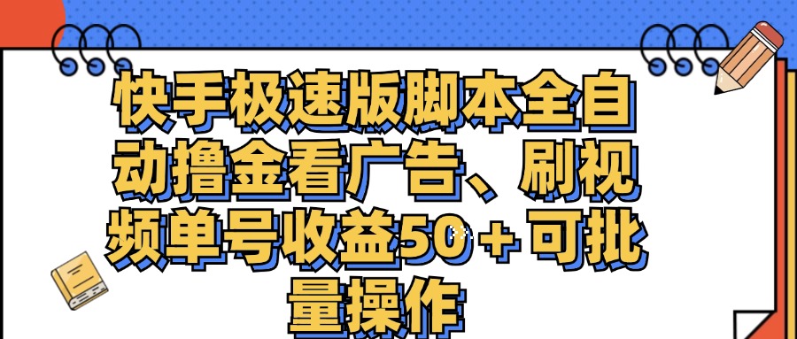 （11968期）快手极速版脚本全自动撸金看广告、刷视频单号收益50＋可批量操作-搞砸网络——教你躺赚