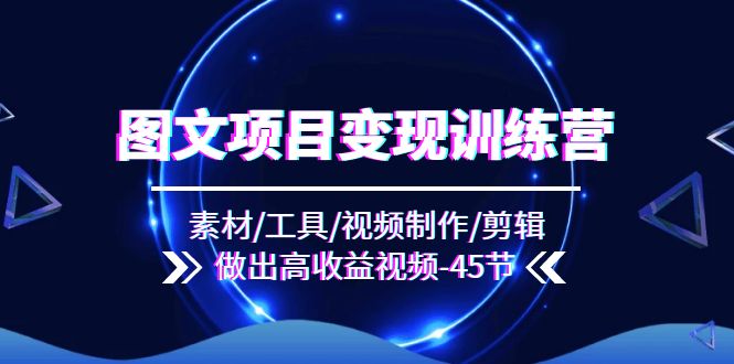 （11767期）图文项目变现训练营：素材/工具/视频制作/剪辑/做出高收益视频（45节）-搞砸网络——教你躺赚