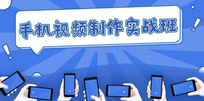 （12352期）手机 视频制作实战班：从理论到实践，快速掌握拍摄与剪辑精髓-搞砸网络——教你躺赚