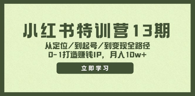 （11963期）小红书特训营13期，从定位/到起号/到变现全路径，0-搞砸网络——教你躺赚