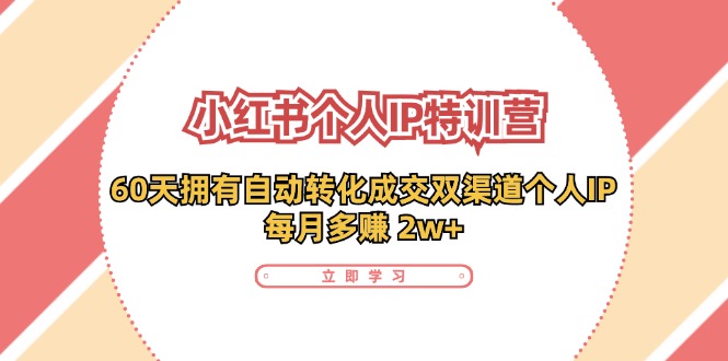 （11841期）小红书·个人IP特训营：60天拥有 自动转化成交双渠道个人IP，每月多赚 2w+-搞砸网络——教你躺赚