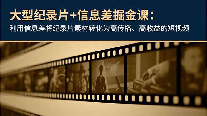 大型纪录片+信息差掘金课：利用信息差将纪录片素材转化为高传播、高收益的短视频-搞砸网络-www.gaoza.cn