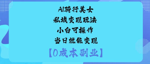AI骑行美女私域变现玩法小白可操作当日就能变现-搞砸网络-www.gaoza.cn