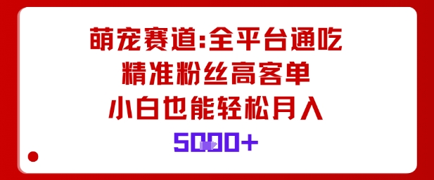 萌宠赛道，全平台通吃，精准粉丝高客单，小白也能轻松月入5k-搞砸网络-www.gaoza.cn