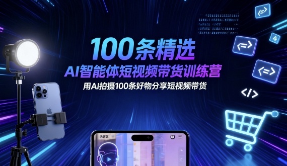 100条精选AI智能体短视频带货训练营，用AI拍摄100条好物分享短视频带货-搞砸网络-www.gaoza.cn