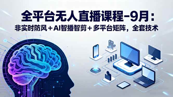 （15963期）全平台无人直播课程：非实时防风＋AI智播智剪＋多平台矩阵，9月全套技术-搞砸网络-www.gaoza.cn