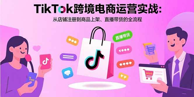 （15808期）TikTok跨境电商运营实战：从店铺注册到商品上架、直播带货的全流程-搞砸网络-www.gaoza.cn