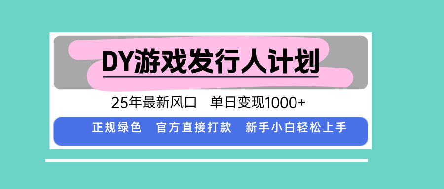 DY游戏发行人计划，25年最新风口，单日变现1000+-搞砸网络-www.gaoza.cn