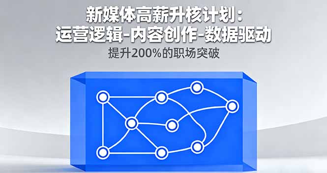 新媒体高薪升核计划：运营逻辑-内容创作-数据驱动，提升200%的职场突破-搞砸网络-www.gaoza.cn
