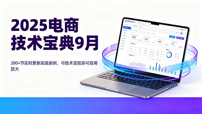 2025电商技术宝典9月：200+节实时更新实操案例，可技术变现亦可自用放大-搞砸网络-www.gaoza.cn