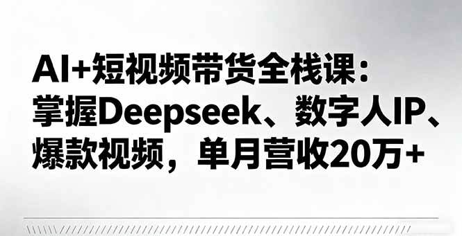 （16180期）AI+短视频带货全栈课：掌握Deepseek、数字人IP、爆款视频，单月营收20万+-搞砸网络-www.gaoza.cn