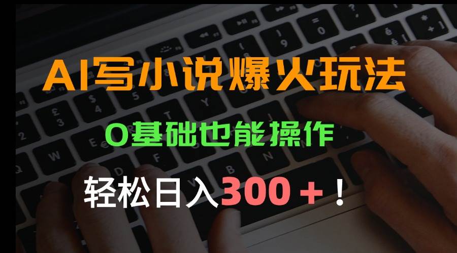 （15534期）AI写小说爆火玩法，0基础也能操作，日收益轻松300+！-搞砸网络-www.gaoza.cn