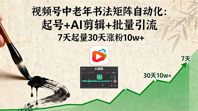 视频号中老年书法矩阵自动化：起号+AI剪辑+批量引流 7天起量30天涨粉10w+-搞砸网络-www.gaoza.cn