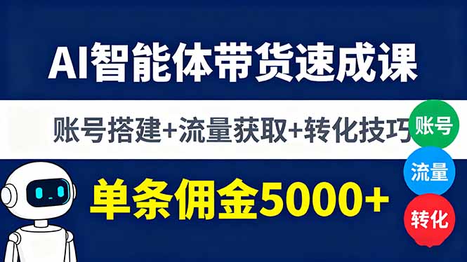 AI智能体带货速成课，账号搭建+流量获取+转化技巧，单条佣金5000+-搞砸网络-www.gaoza.cn