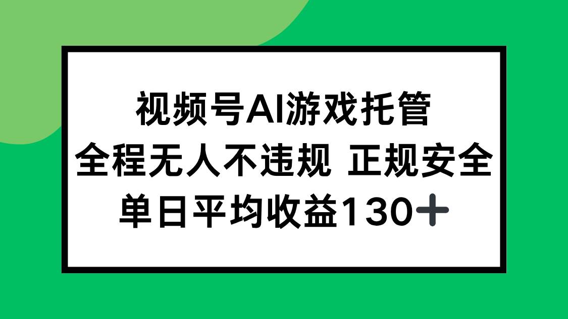 （15488期）视频号AI游戏托管，全程无人不违规 正规安全，单日平均收益130+-搞砸网络-www.gaoza.cn
